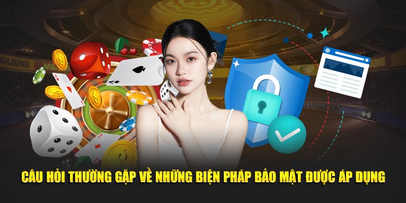 Câu hỏi thường gặp về những biện pháp bảo mật được áp dụng