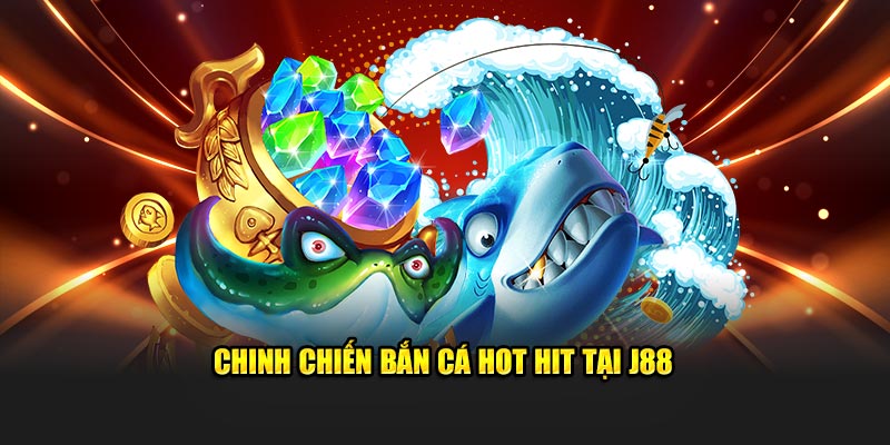 Chinh chiến bắn cá hot hit tại J88