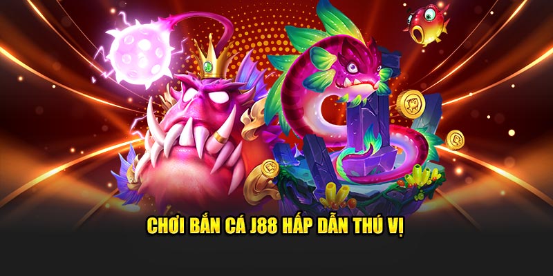 Chơi bắn cá J88 hấp dẫn thú vị