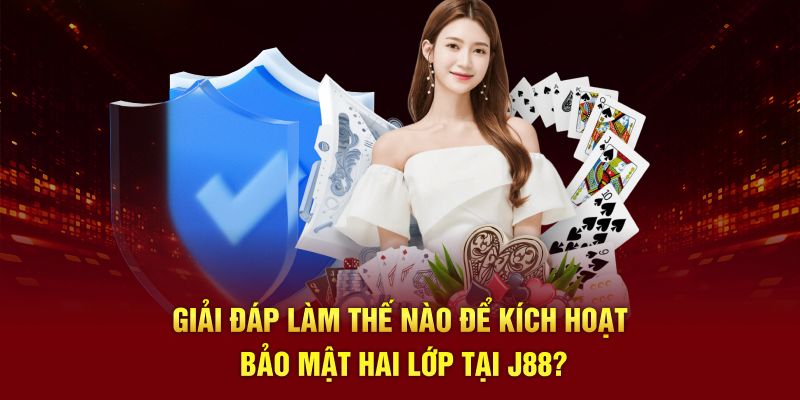 Giải đáp làm thế nào để kích hoạt bảo mật hai lớp tại J88?