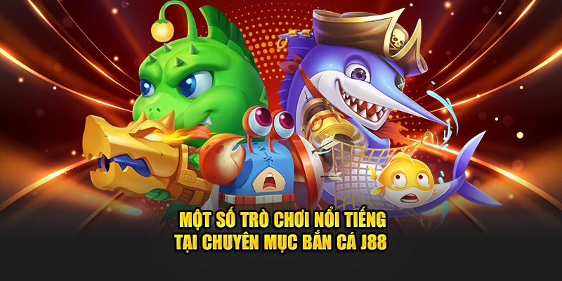 Một số game nổi tiếng tại chuyên mục bắn cá J88 