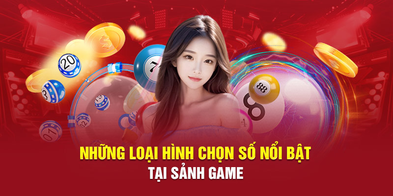 Những loại hình chọn số nổi bật tại sảnh game