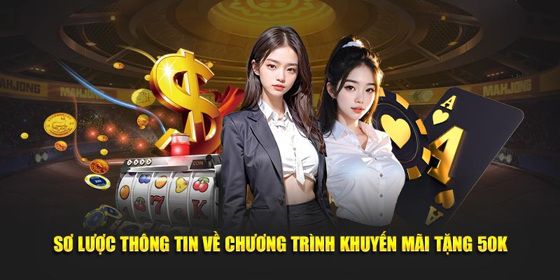 Sơ lược thông tin về chương trình khuyến mãi tặng 50K
