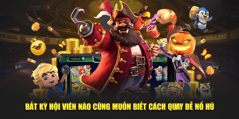 Bất kỳ hội viên nào cũng muốn biết cách quay hũ dễ nổ