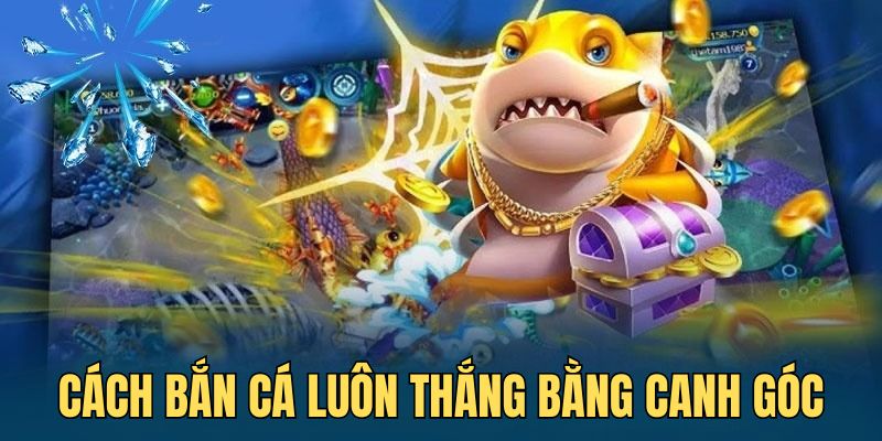 Cao thủ đúc kết tận dụng góc chết là cách bắn cá luôn thắng