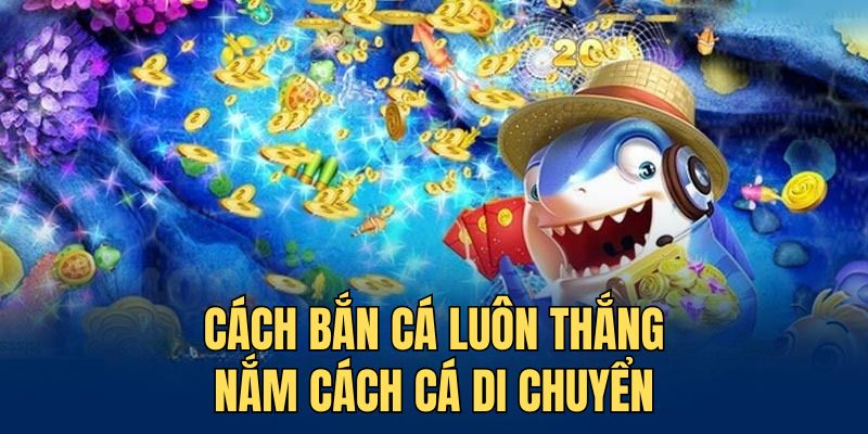 Cách bắn cá luôn thắng là nắm rõ quy luật di chuyển