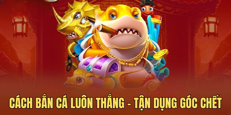 Canh góc là cách bắn cá luôn thắng được nhiều người áp dụng thành công